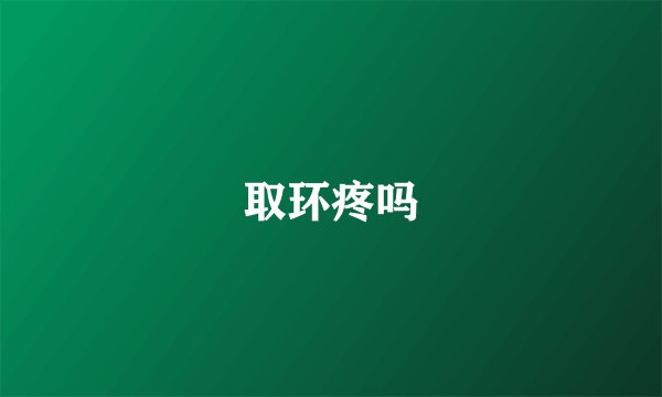 取环疼吗
