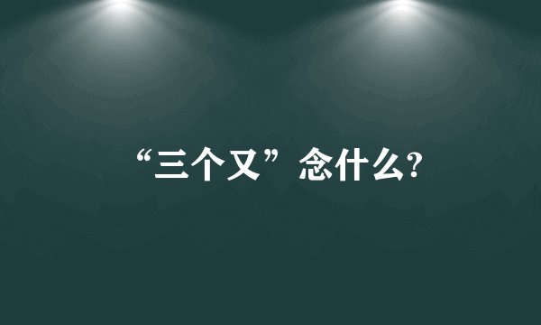 “三个又”念什么?
