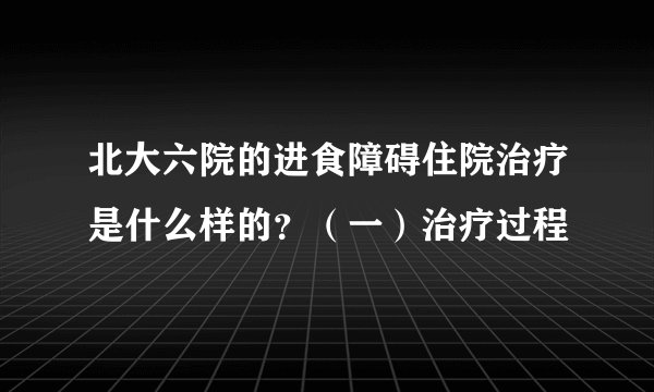 北大六院的进食障碍住院治疗是什么样的？（一）治疗过程