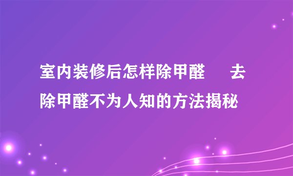 室内装修后怎样除甲醛     去除甲醛不为人知的方法揭秘