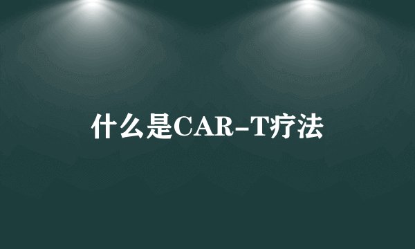 什么是CAR-T疗法