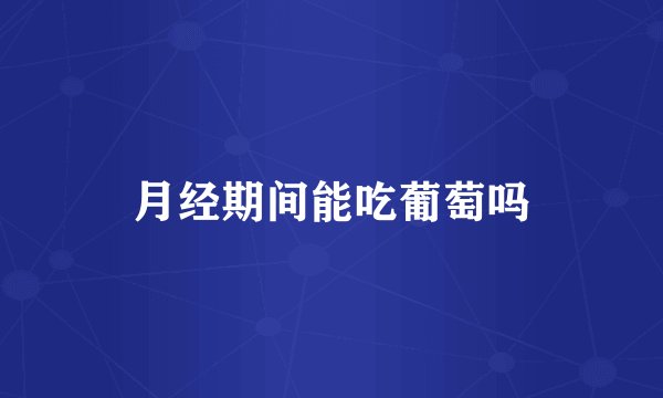 月经期间能吃葡萄吗