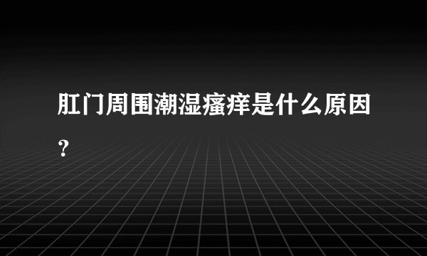 肛门周围潮湿瘙痒是什么原因？