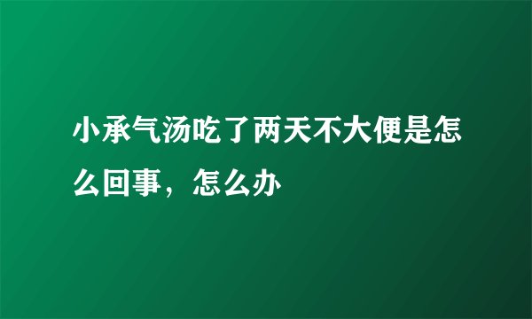 小承气汤吃了两天不大便是怎么回事，怎么办