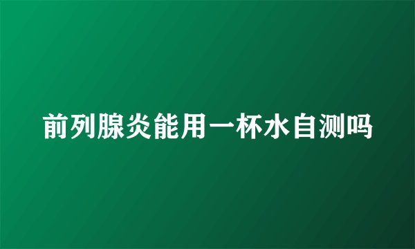 前列腺炎能用一杯水自测吗