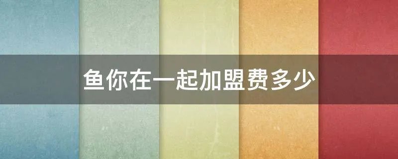 鱼你在一起加盟费多少