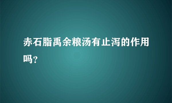赤石脂禹余粮汤有止泻的作用吗？