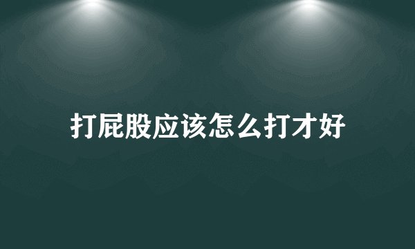 打屁股应该怎么打才好