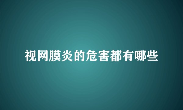 视网膜炎的危害都有哪些