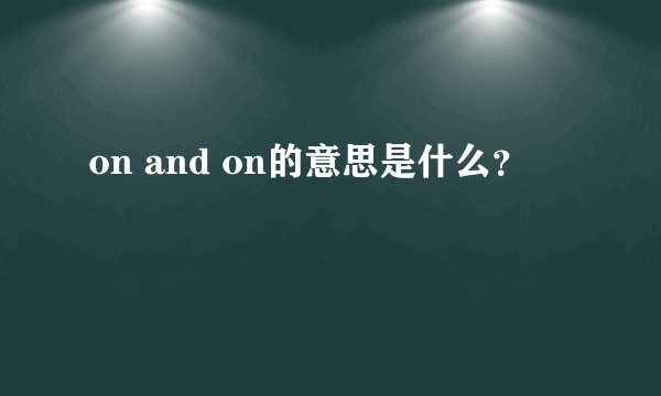 on and on的意思是什么？