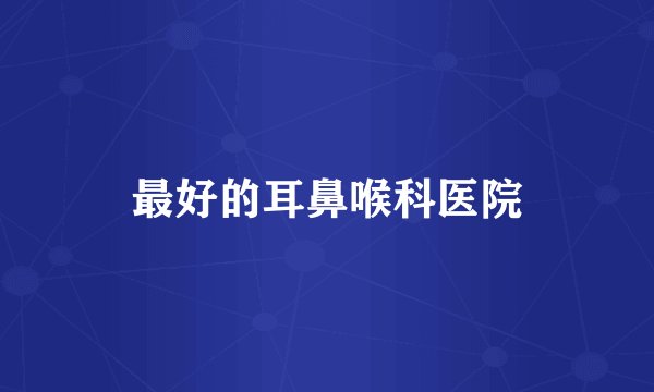 最好的耳鼻喉科医院