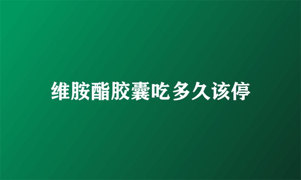 维胺酯胶囊吃多久该停