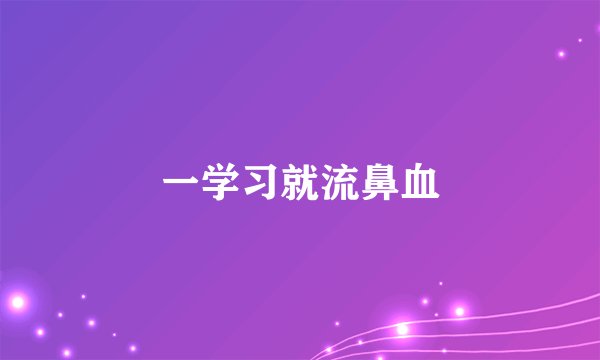 一学习就流鼻血