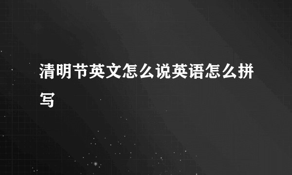 清明节英文怎么说英语怎么拼写