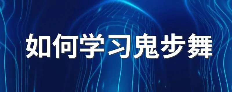 如何学习鬼步舞 学习步骤如何