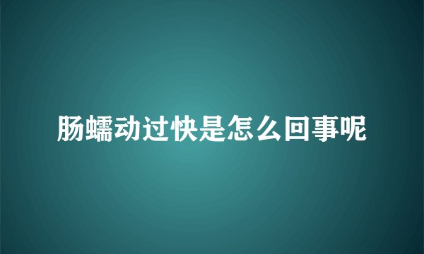 肠蠕动过快是怎么回事呢
