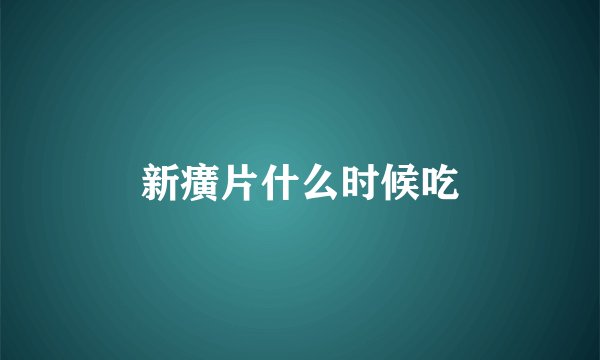 新癀片什么时候吃