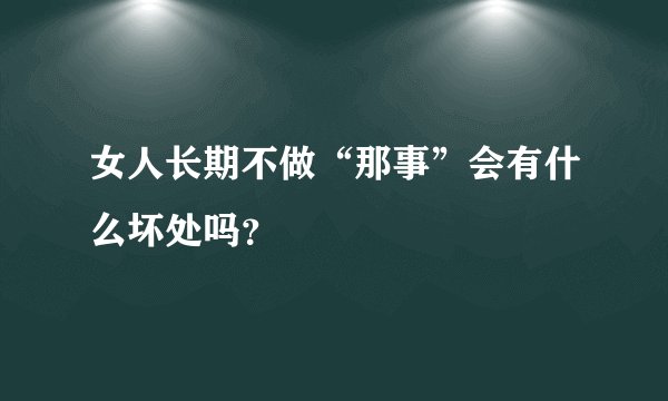 女人长期不做“那事”会有什么坏处吗？