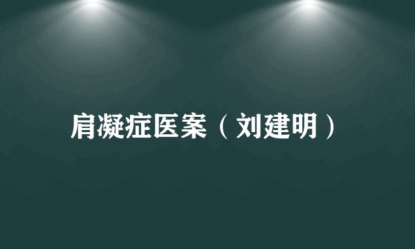 肩凝症医案（刘建明）