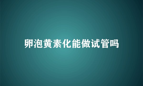 卵泡黄素化能做试管吗
