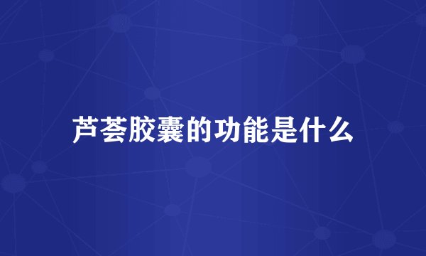 芦荟胶囊的功能是什么
