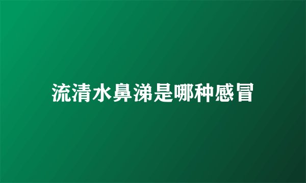 流清水鼻涕是哪种感冒