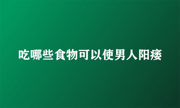 吃哪些食物可以使男人阳痿
