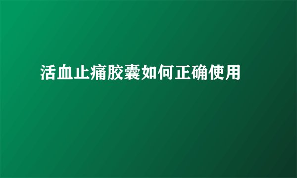 活血止痛胶囊如何正确使用  