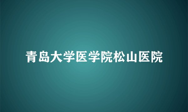 青岛大学医学院松山医院