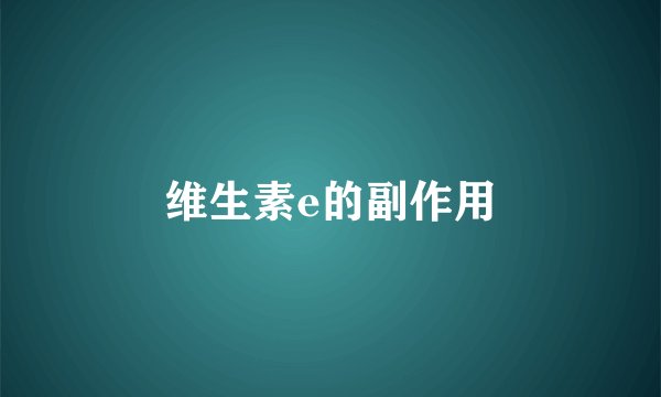 维生素e的副作用