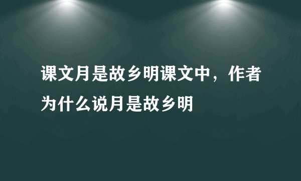 课文月是故乡明课文中，作者为什么说月是故乡明