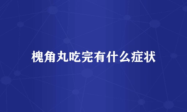 槐角丸吃完有什么症状