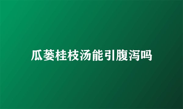 瓜蒌桂枝汤能引腹泻吗