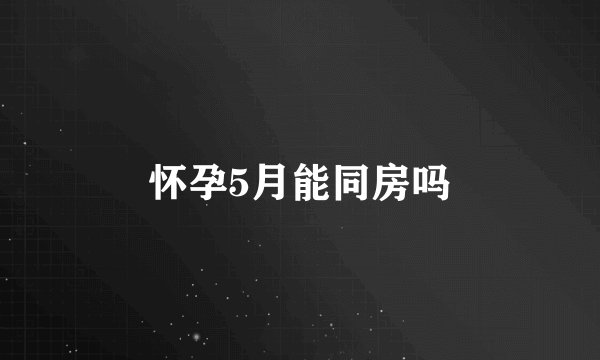 怀孕5月能同房吗