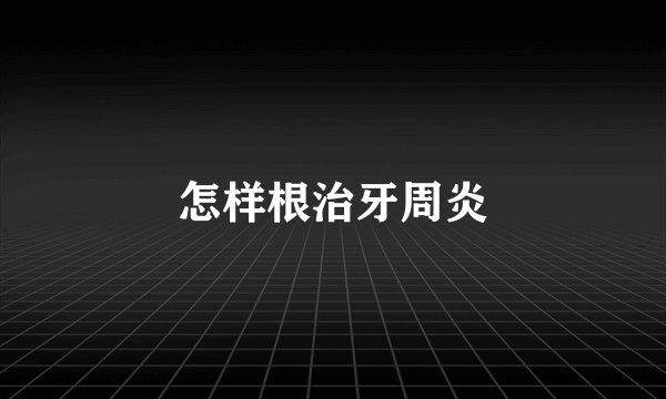 怎样根治牙周炎