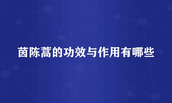 茵陈蒿的功效与作用有哪些
