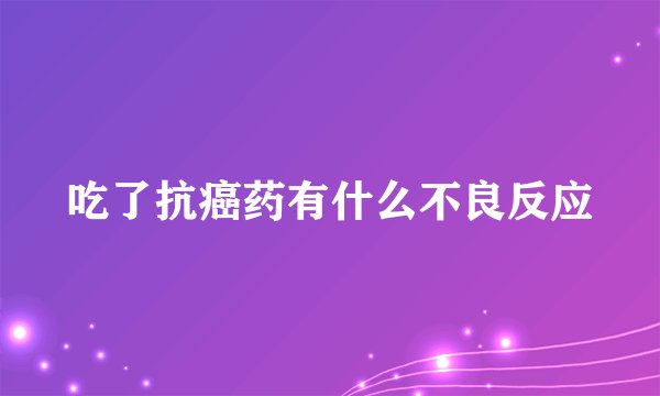吃了抗癌药有什么不良反应