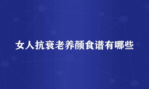 女人抗衰老养颜食谱有哪些
