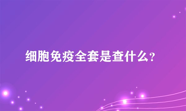 细胞免疫全套是查什么？