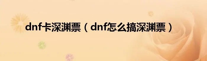 dnf卡深渊票（dnf怎么搞深渊票）