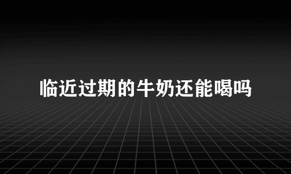 临近过期的牛奶还能喝吗