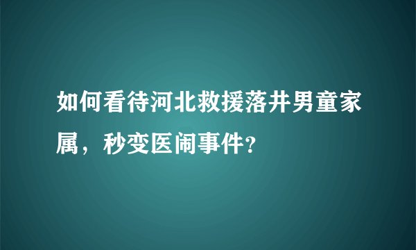 如何看待河北救援落井男童家属，秒变医闹事件？