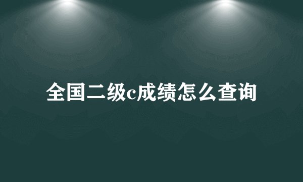 全国二级c成绩怎么查询