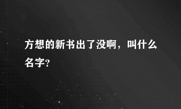方想的新书出了没啊，叫什么名字？