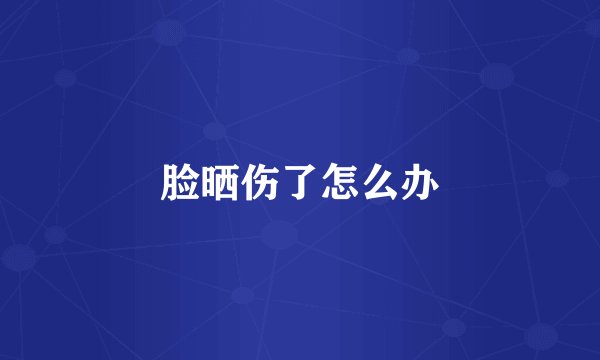 脸晒伤了怎么办