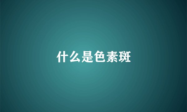 什么是色素斑