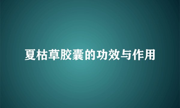 夏枯草胶囊的功效与作用