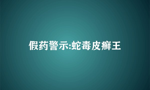 假药警示:蛇毒皮癣王