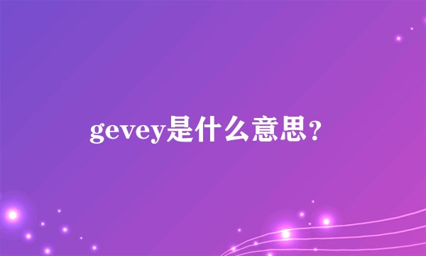 gevey是什么意思？