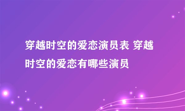 穿越时空的爱恋演员表 穿越时空的爱恋有哪些演员